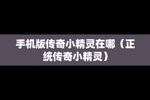 手机版传奇小精灵在哪（正统传奇小精灵）