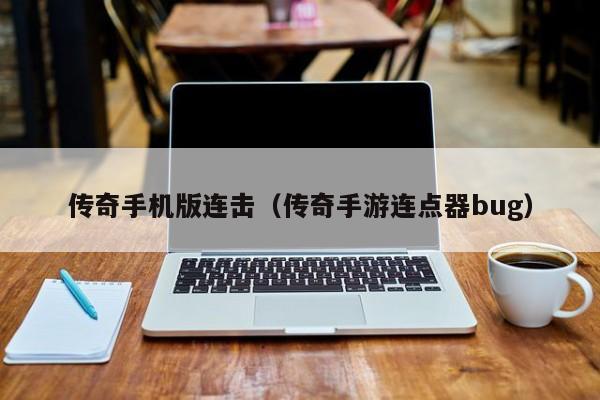 传奇手机版连击（传奇手游连点器bug）