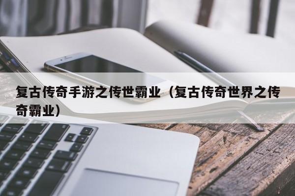 复古传奇手游之传世霸业（复古传奇世界之传奇霸业）