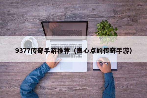 9377传奇手游推荐（良心点的传奇手游）