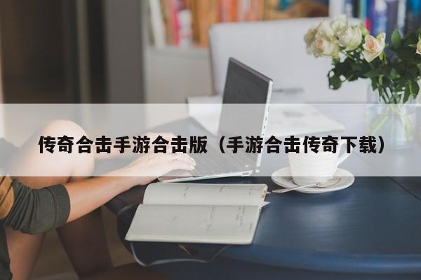 传奇合击手游合击版（手游合击传奇下载）